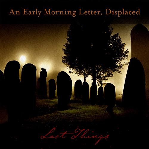 An Early Morning Letter, Displaced: Last Things